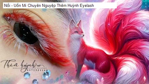 Nối - Uốn Mi Chuyên Nguyệp Thêm Huỳnh Eyelash